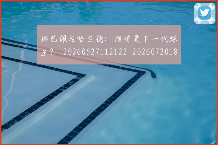 姆巴佩与哈兰德：谁将是下一代球王？_20260527112122_20260720184535