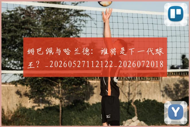 姆巴佩与哈兰德：谁将是下一代球王？_20260527112122_20260720184535