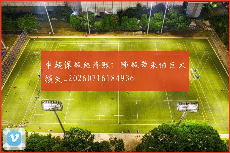 中超保级经济账:降级带来的巨大损失_20260716184936