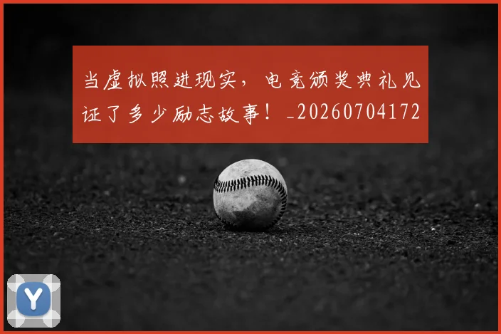 当虚拟照进现实,电竞颁奖典礼见证了多少励志故事!_20260704172223_20260722155818
