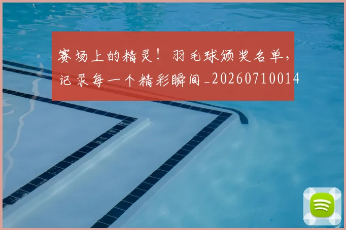 赛场上的精灵！羽毛球颁奖名单，记录每一个精彩瞬间_20260710014327