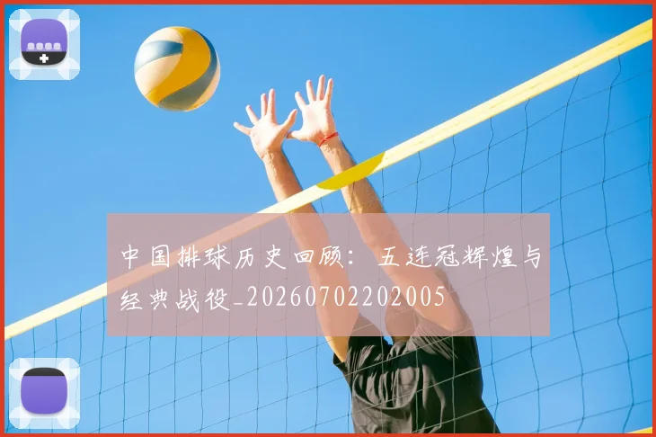 中国排球历史回顾：五连冠辉煌与经典战役_20260702202005