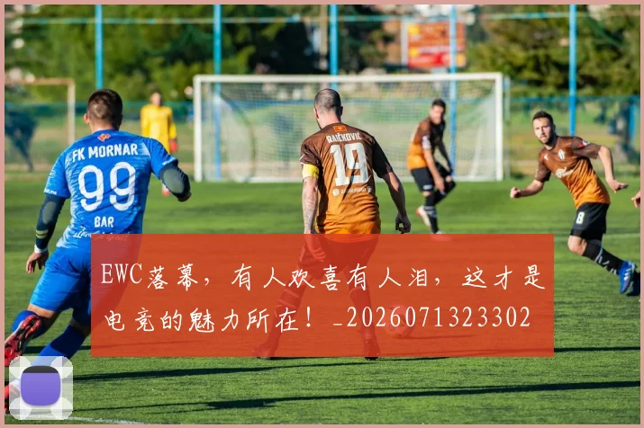 EWC落幕，有人欢喜有人泪，这才是电竞的魅力所在！_20260713233026