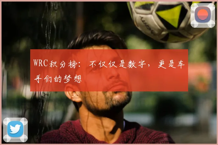 WRC积分榜:不仅仅是数字,更是车手们的梦想