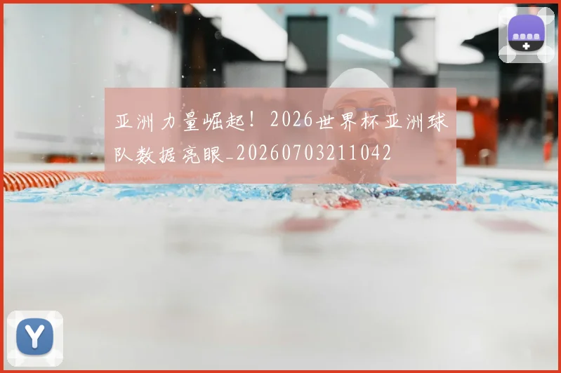 亚洲力量崛起！2026世界杯亚洲球队数据亮眼_20260703211042