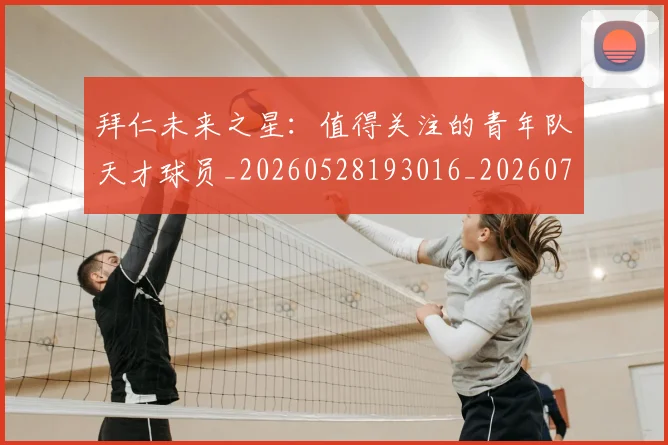 拜仁未来之星：值得关注的青年队天才球员_20260528193016_20260707014742_20260723182838
