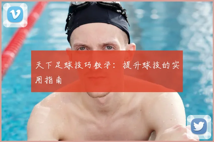 天下足球技巧教学:提升球技的实用指南
