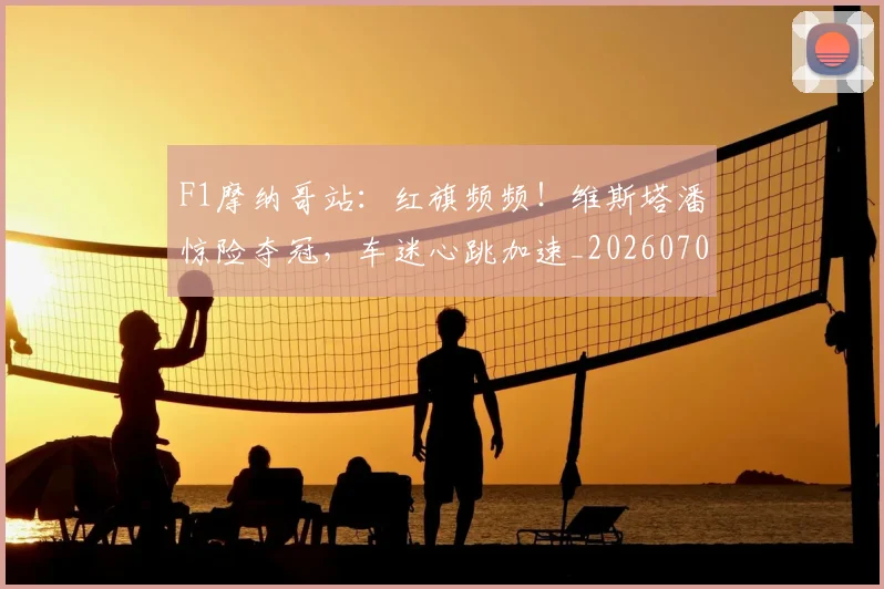 F1摩纳哥站:红旗频频!维斯塔潘惊险夺冠,车迷心跳加速_20260701214309