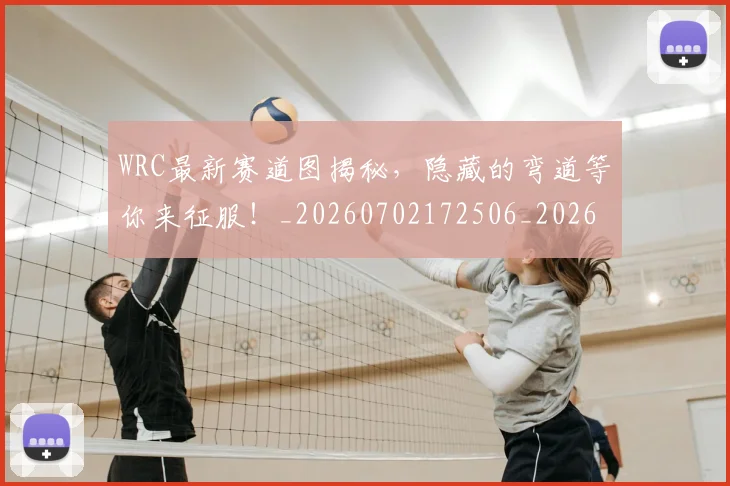 WRC最新赛道图揭秘，隐藏的弯道等你来征服！_20260702172506_20260715182457