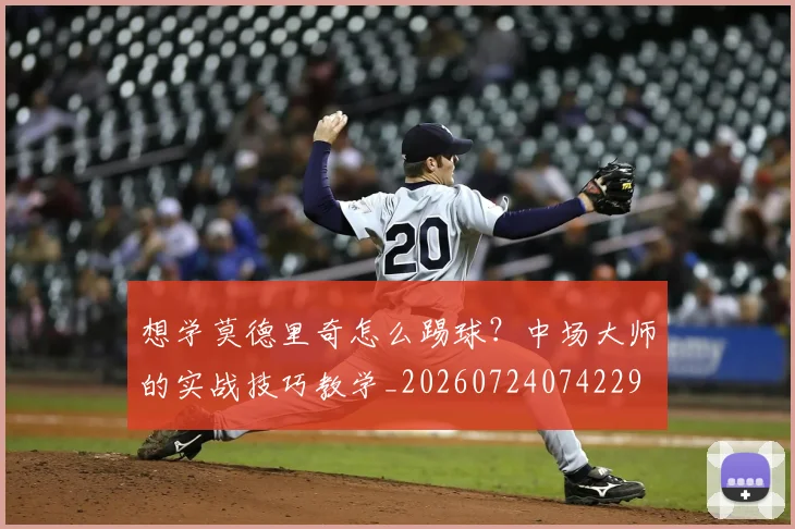想学莫德里奇怎么踢球？中场大师的实战技巧教学_20260724074229