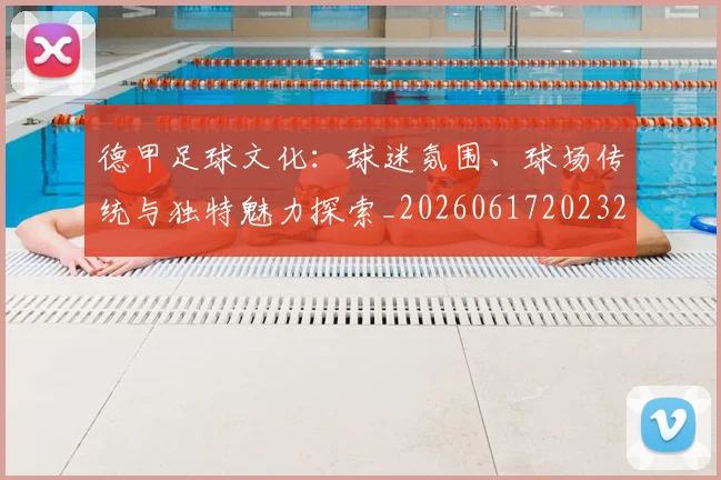 德甲足球文化:球迷氛围、球场传统与独特魅力探索_20260617202322