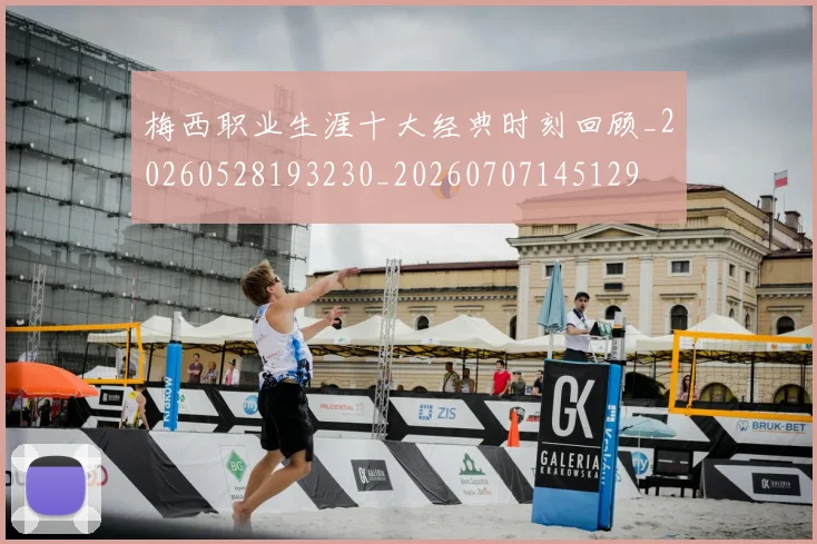 梅西职业生涯十大经典时刻回顾_20260528193230_20260707145129