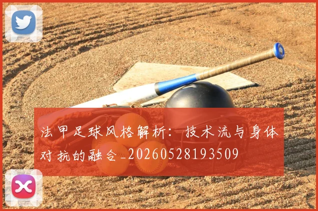 法甲足球风格解析:技术流与身体对抗的融合_20260528193509
