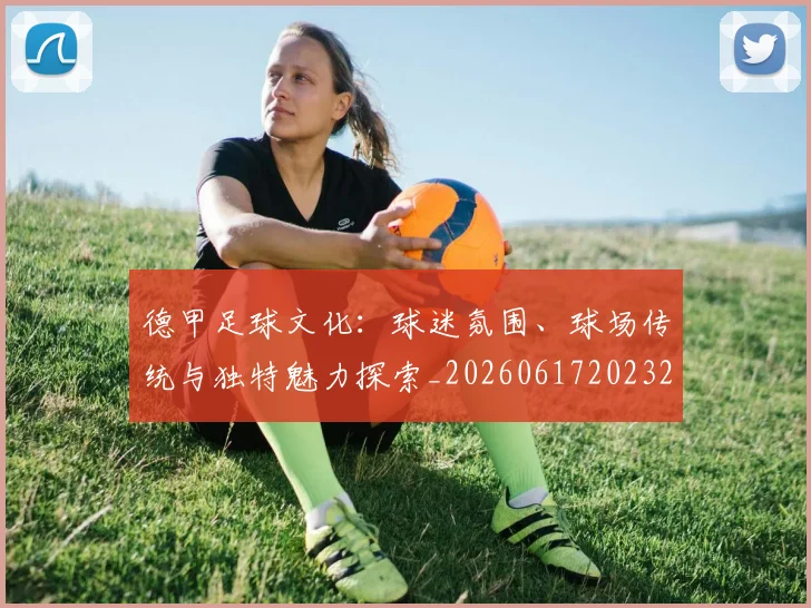 德甲足球文化：球迷氛围、球场传统与独特魅力探索_20260617202322