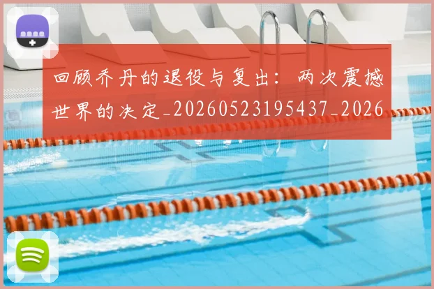 回顾乔丹的退役与复出:两次震撼世界的决定_20260523195437_20260704170553_20260719160740
