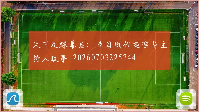 天下足球幕后：节目制作花絮与主持人故事_20260703225744