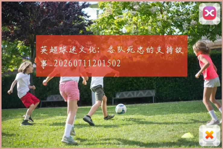 英超球迷文化：各队死忠的支持故事_20260711201502