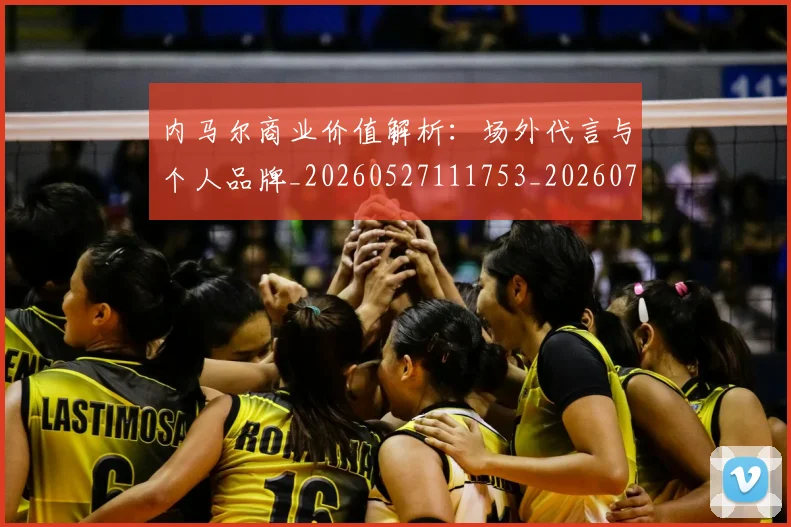 内马尔商业价值解析：场外代言与个人品牌_20260527111753_20260718004923