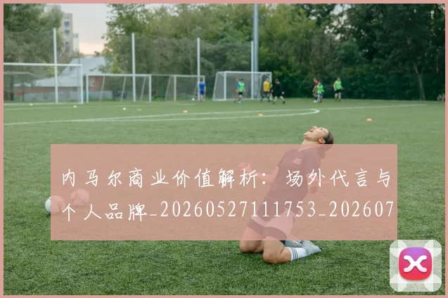 内马尔商业价值解析：场外代言与个人品牌_20260527111753_20260704165613