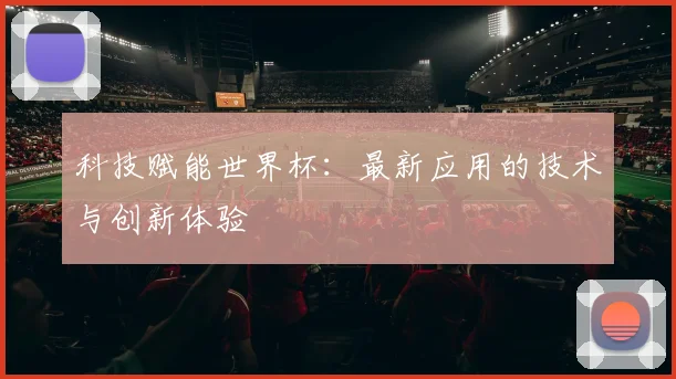 科技赋能世界杯：最新应用的技术与创新体验
