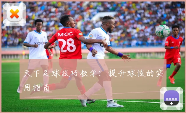 天下足球技巧教学：提升球技的实用指南